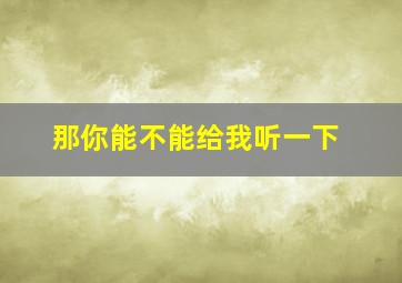 那你能不能给我听一下