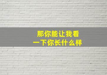 那你能让我看一下你长什么样