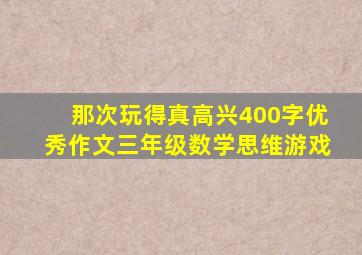 那次玩得真高兴400字优秀作文三年级数学思维游戏