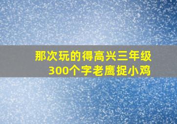 那次玩的得高兴三年级300个字老鹰捉小鸡