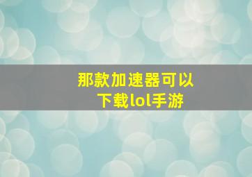 那款加速器可以下载lol手游