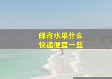 邮寄水果什么快递便宜一些