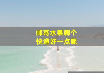 邮寄水果哪个快递好一点呢