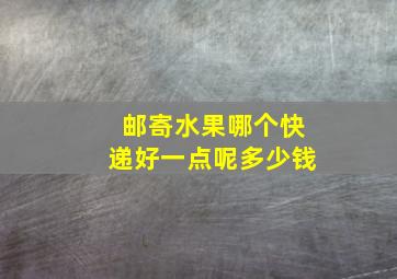 邮寄水果哪个快递好一点呢多少钱