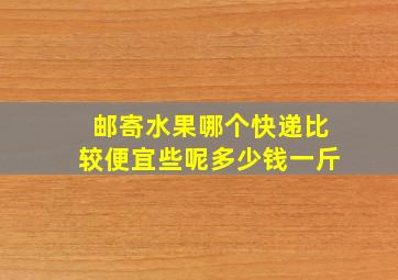 邮寄水果哪个快递比较便宜些呢多少钱一斤