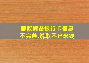 邮政储蓄银行卡信息不完善,说取不出来钱