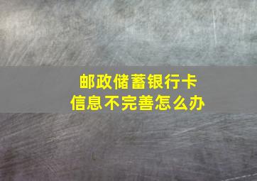 邮政储蓄银行卡信息不完善怎么办