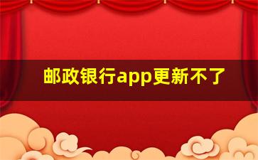 邮政银行app更新不了