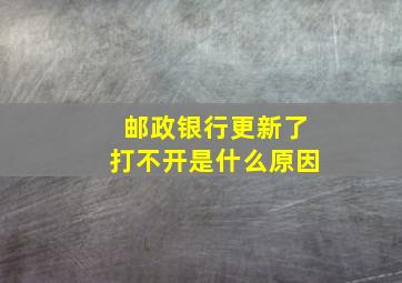 邮政银行更新了打不开是什么原因