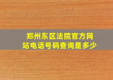 郑州东区法院官方网站电话号码查询是多少