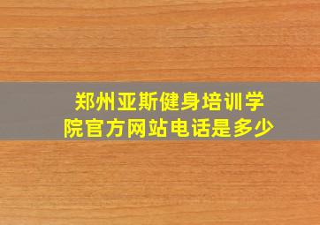 郑州亚斯健身培训学院官方网站电话是多少