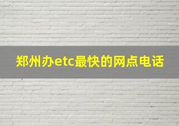 郑州办etc最快的网点电话