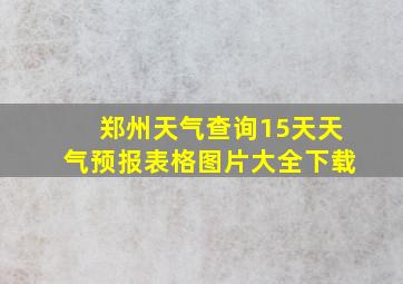 郑州天气查询15天天气预报表格图片大全下载