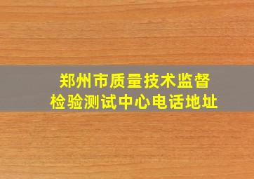 郑州市质量技术监督检验测试中心电话地址