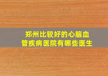 郑州比较好的心脑血管疾病医院有哪些医生