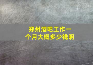 郑州酒吧工作一个月大概多少钱啊