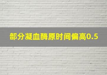 部分凝血酶原时间偏高0.5