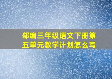 部编三年级语文下册第五单元教学计划怎么写