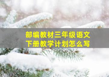 部编教材三年级语文下册教学计划怎么写