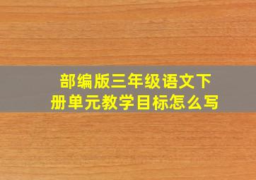 部编版三年级语文下册单元教学目标怎么写