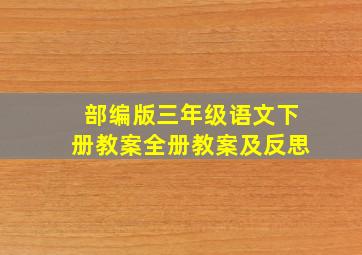 部编版三年级语文下册教案全册教案及反思