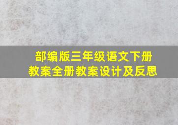 部编版三年级语文下册教案全册教案设计及反思