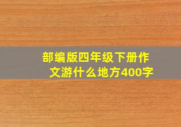 部编版四年级下册作文游什么地方400字