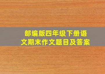 部编版四年级下册语文期末作文题目及答案