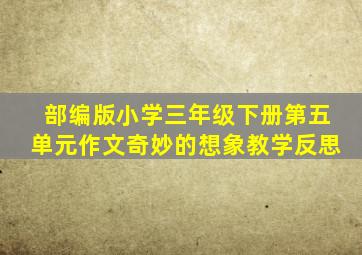 部编版小学三年级下册第五单元作文奇妙的想象教学反思