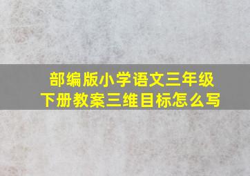 部编版小学语文三年级下册教案三维目标怎么写