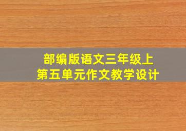 部编版语文三年级上第五单元作文教学设计