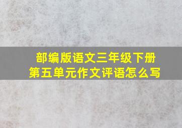 部编版语文三年级下册第五单元作文评语怎么写