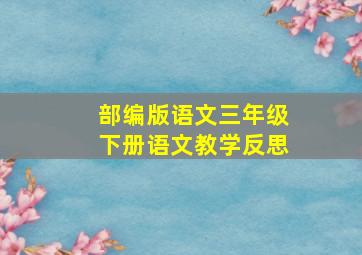 部编版语文三年级下册语文教学反思