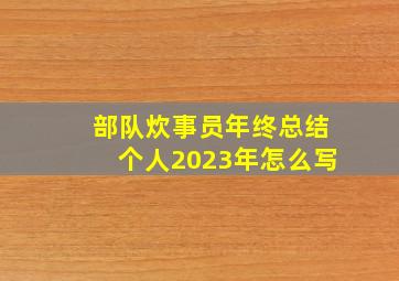 部队炊事员年终总结个人2023年怎么写