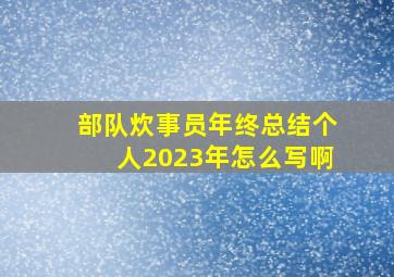 部队炊事员年终总结个人2023年怎么写啊