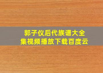 郭子仪后代族谱大全集视频播放下载百度云