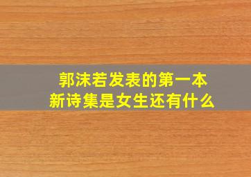 郭沫若发表的第一本新诗集是女生还有什么