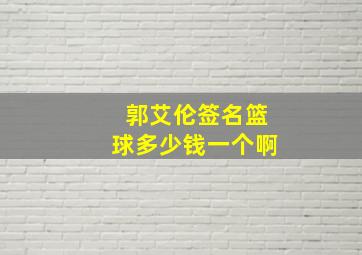 郭艾伦签名篮球多少钱一个啊