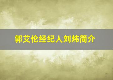 郭艾伦经纪人刘炜简介