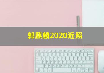 郭麒麟2020近照