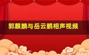 郭麒麟与岳云鹏相声视频