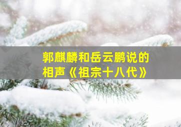 郭麒麟和岳云鹏说的相声《祖宗十八代》