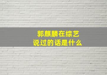 郭麒麟在综艺说过的话是什么