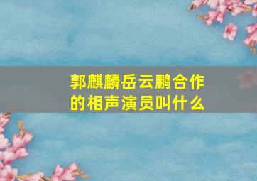 郭麒麟岳云鹏合作的相声演员叫什么