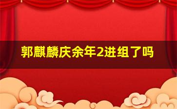 郭麒麟庆余年2进组了吗