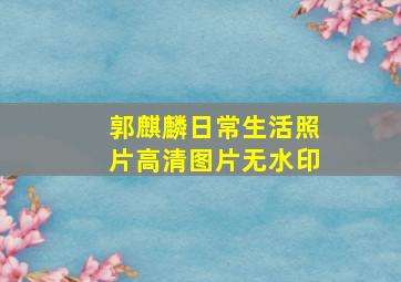 郭麒麟日常生活照片高清图片无水印