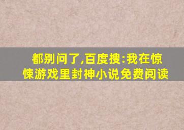 都别问了,百度搜:我在惊悚游戏里封神小说免费阅读