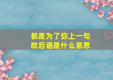 都是为了你上一句歇后语是什么意思