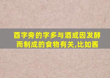 酉字旁的字多与酒或因发酵而制成的食物有关,比如酱