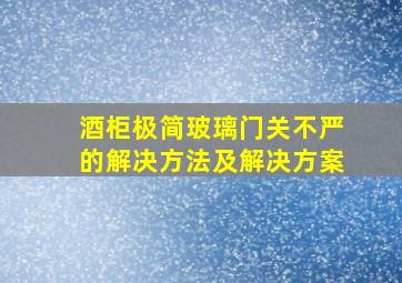 酒柜极简玻璃门关不严的解决方法及解决方案